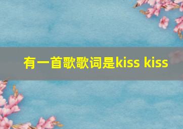 有一首歌歌词是kiss kiss